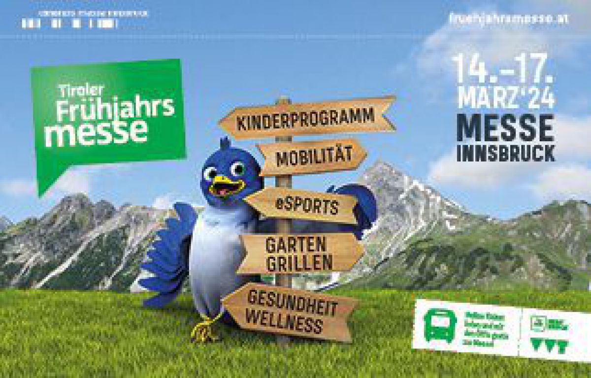 Tiroler Frühjahrsmesse - 14. bis 17. März 2024 - Messe Innsbruck.
Kinderprogramm, Mobilität, eSports, Garten, Grillen, Gesundheit, Wellness