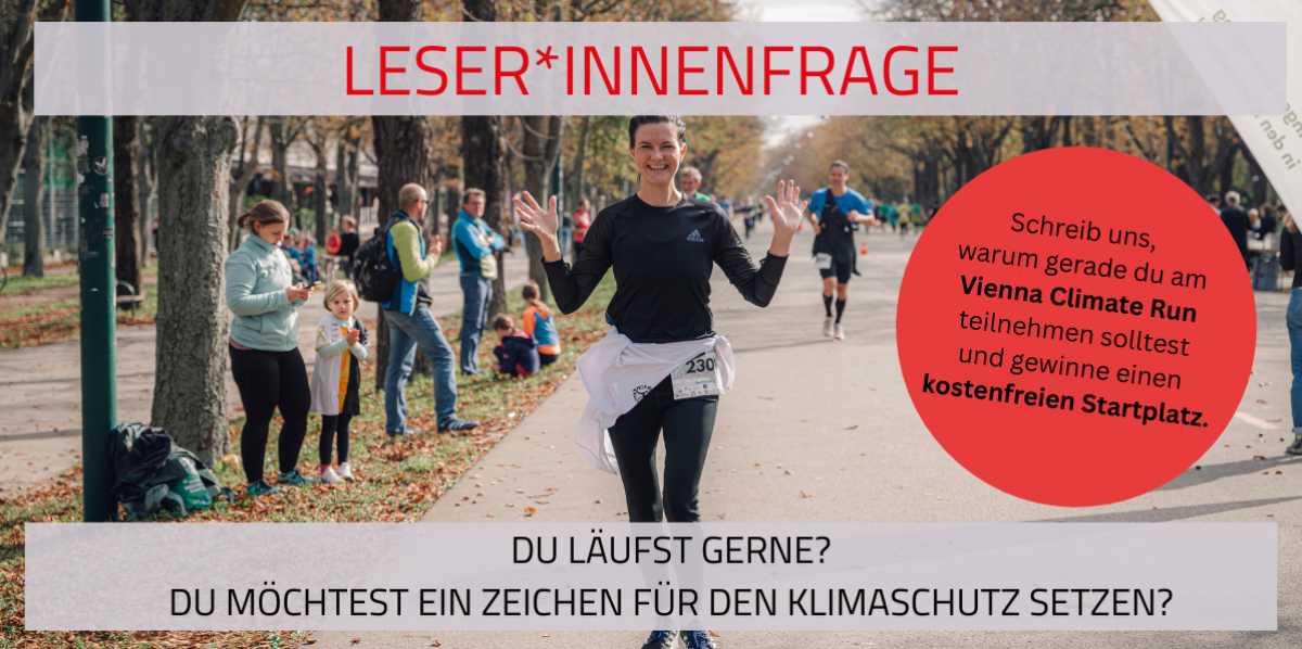 Leser*innenfrage: Du läuftst gerne? Du möchtest ein Zeichen für den Klimaschutz setzen? Schreib uns, warum gerade du am Vienna Climate Run teilnehmen solltest und gewinne einen kostenfreien Startplatz. redaktion@lebensart.at 